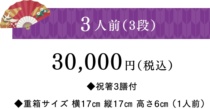 3人前（3段）30,000円（税込）◆祝箸3膳付 ◆重箱サイズ 横17㎝ 縦17㎝ 高さ6㎝（1人前）