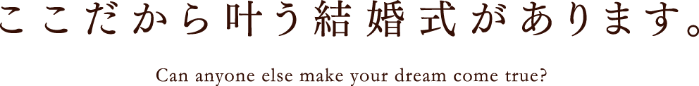 ここだから叶う結婚式があります。